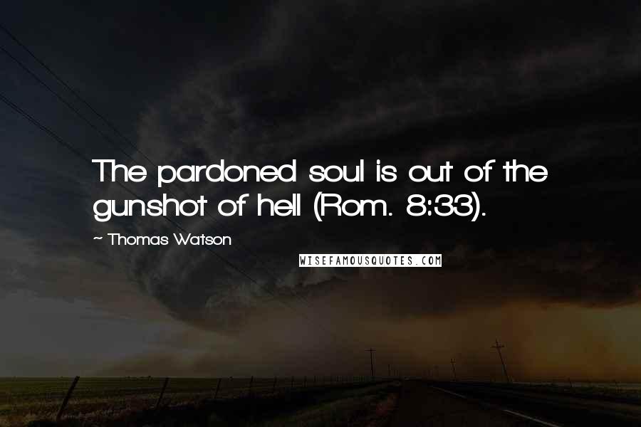 Thomas Watson Quotes: The pardoned soul is out of the gunshot of hell (Rom. 8:33).