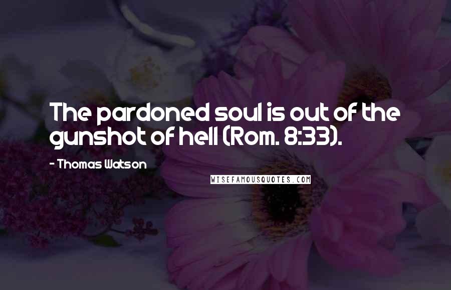 Thomas Watson Quotes: The pardoned soul is out of the gunshot of hell (Rom. 8:33).