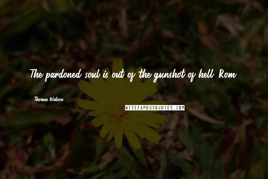 Thomas Watson Quotes: The pardoned soul is out of the gunshot of hell (Rom. 8:33).