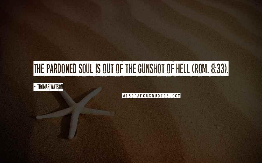 Thomas Watson Quotes: The pardoned soul is out of the gunshot of hell (Rom. 8:33).