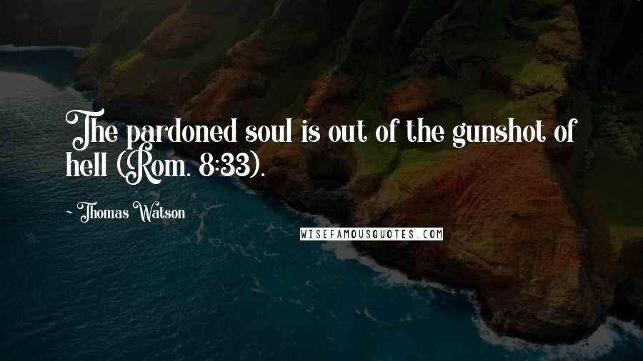 Thomas Watson Quotes: The pardoned soul is out of the gunshot of hell (Rom. 8:33).