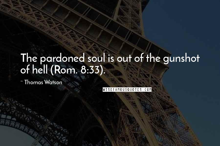Thomas Watson Quotes: The pardoned soul is out of the gunshot of hell (Rom. 8:33).