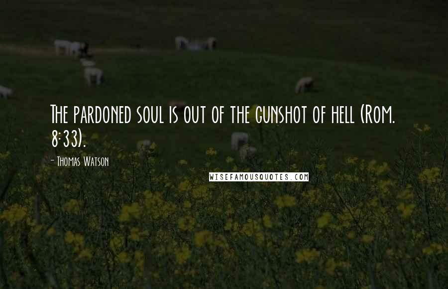 Thomas Watson Quotes: The pardoned soul is out of the gunshot of hell (Rom. 8:33).