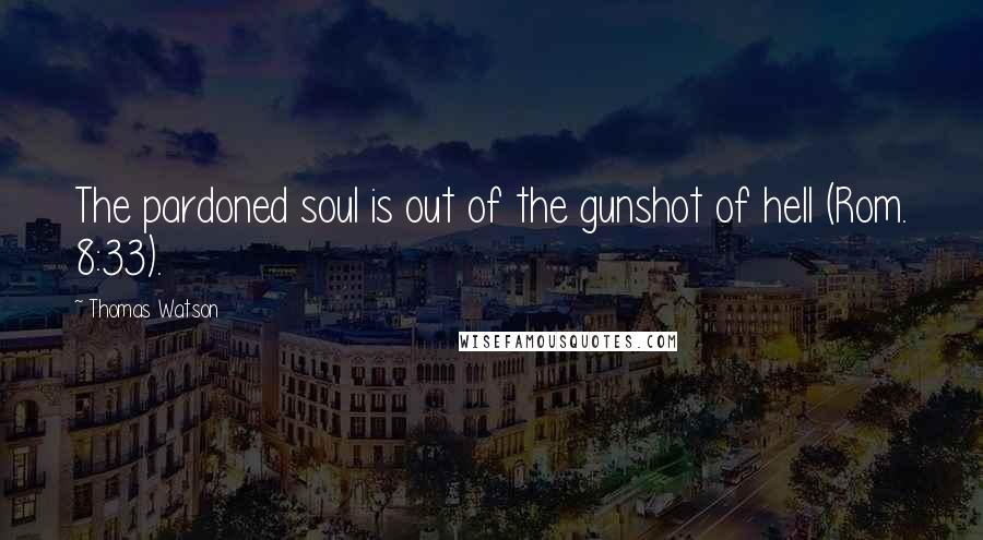 Thomas Watson Quotes: The pardoned soul is out of the gunshot of hell (Rom. 8:33).