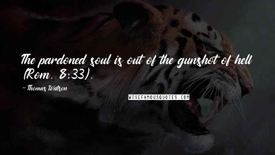 Thomas Watson Quotes: The pardoned soul is out of the gunshot of hell (Rom. 8:33).