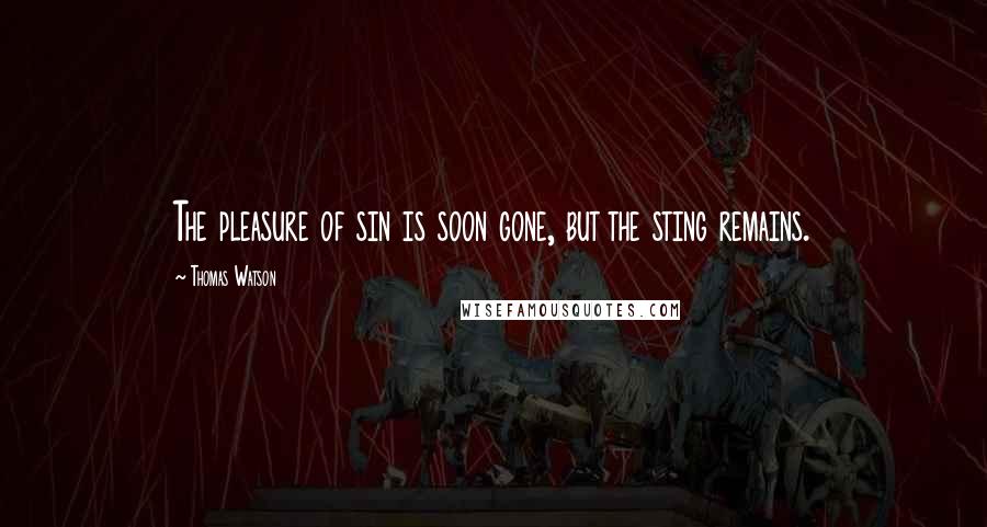 Thomas Watson Quotes: The pleasure of sin is soon gone, but the sting remains.