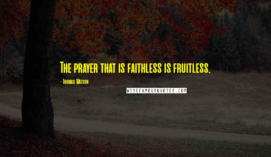 Thomas Watson Quotes: The prayer that is faithless is fruitless.