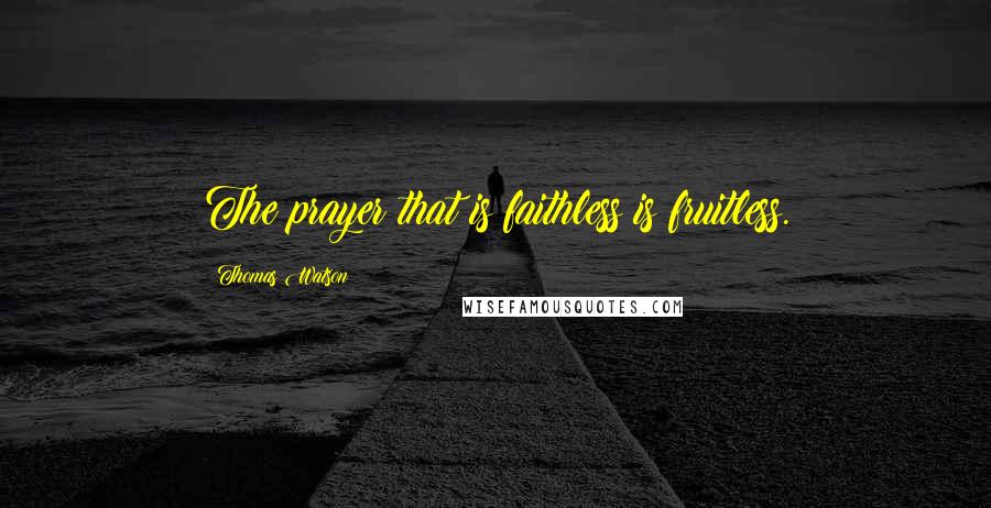 Thomas Watson Quotes: The prayer that is faithless is fruitless.