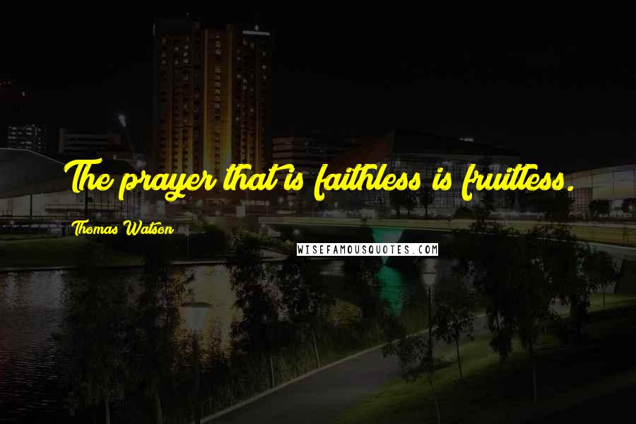Thomas Watson Quotes: The prayer that is faithless is fruitless.
