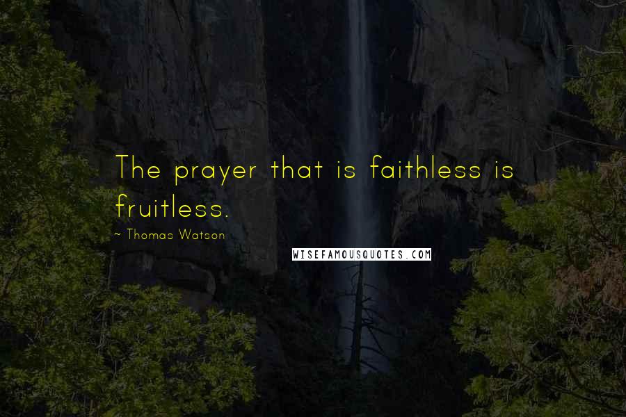 Thomas Watson Quotes: The prayer that is faithless is fruitless.