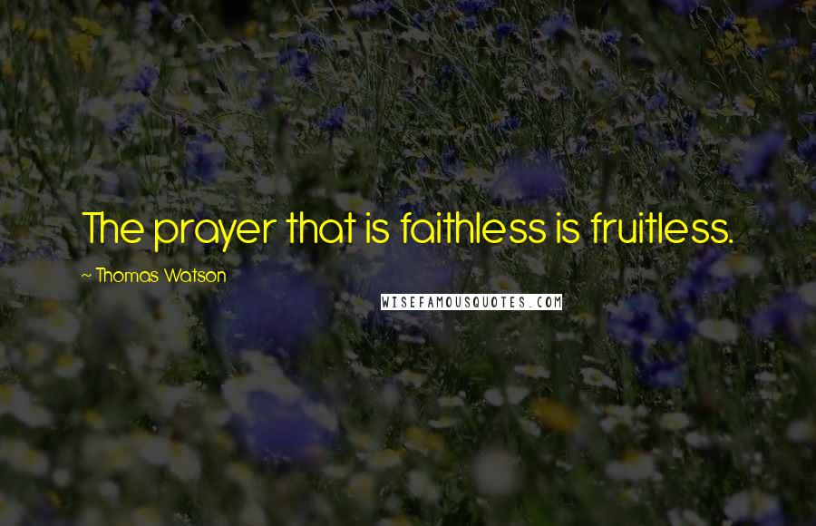 Thomas Watson Quotes: The prayer that is faithless is fruitless.