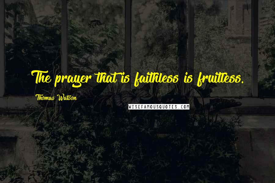 Thomas Watson Quotes: The prayer that is faithless is fruitless.