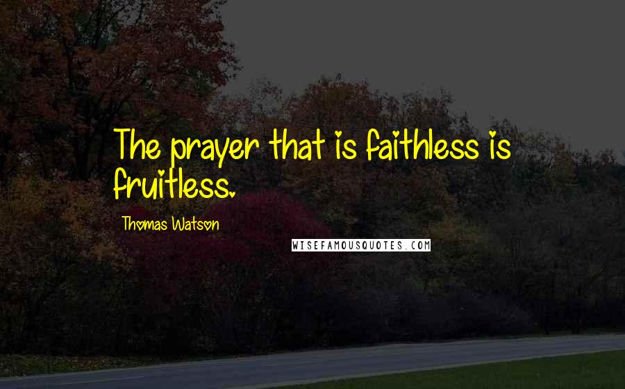 Thomas Watson Quotes: The prayer that is faithless is fruitless.