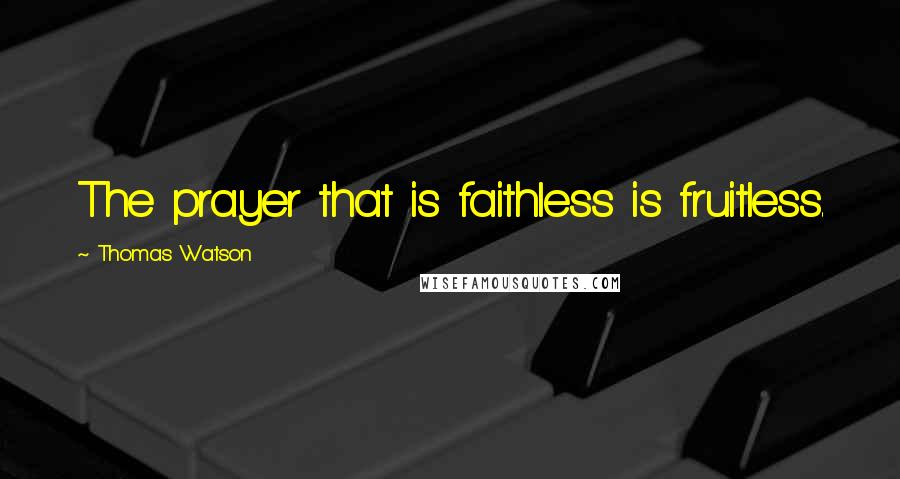 Thomas Watson Quotes: The prayer that is faithless is fruitless.