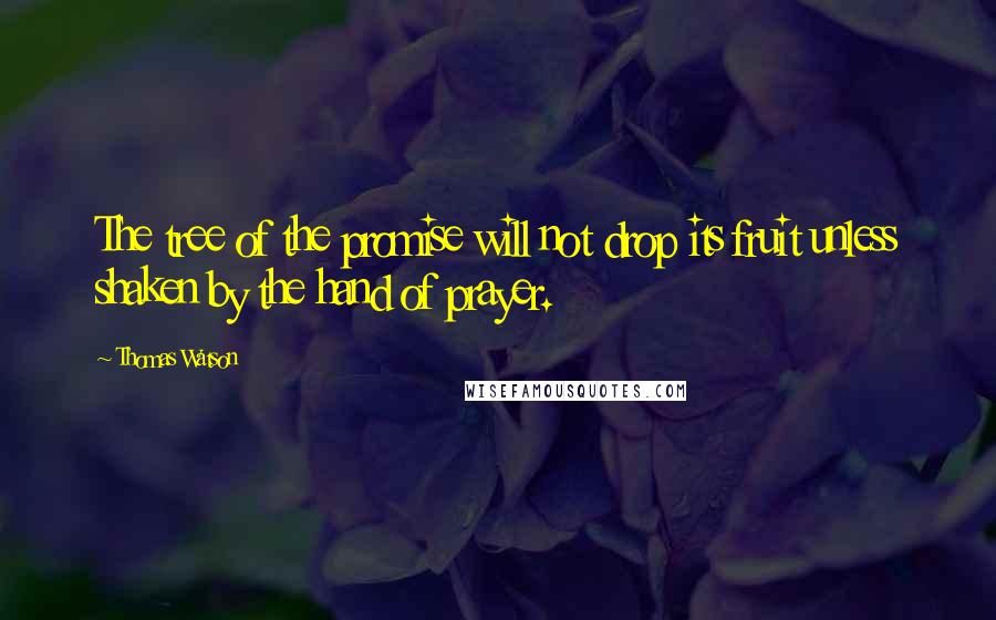 Thomas Watson Quotes: The tree of the promise will not drop its fruit unless shaken by the hand of prayer.