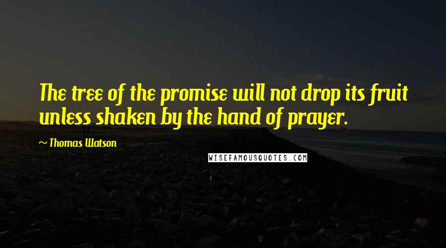 Thomas Watson Quotes: The tree of the promise will not drop its fruit unless shaken by the hand of prayer.