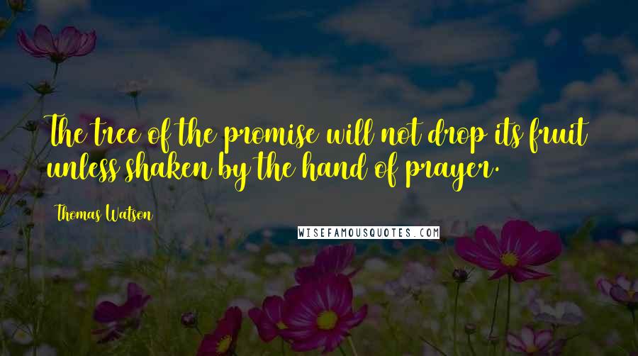 Thomas Watson Quotes: The tree of the promise will not drop its fruit unless shaken by the hand of prayer.