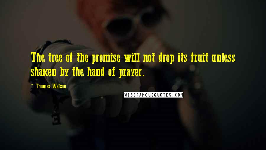 Thomas Watson Quotes: The tree of the promise will not drop its fruit unless shaken by the hand of prayer.