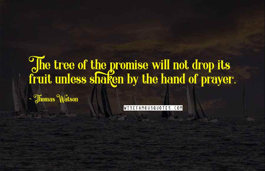 Thomas Watson Quotes: The tree of the promise will not drop its fruit unless shaken by the hand of prayer.