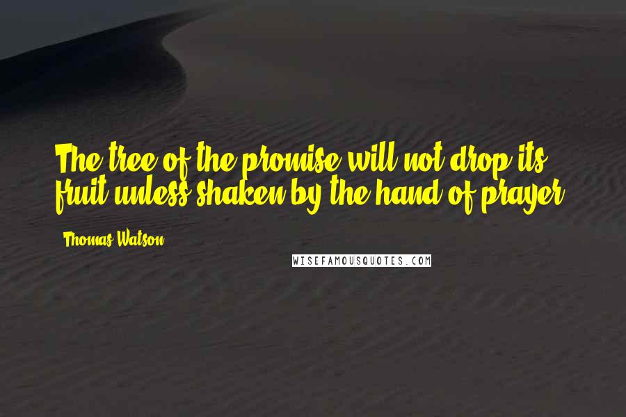 Thomas Watson Quotes: The tree of the promise will not drop its fruit unless shaken by the hand of prayer.