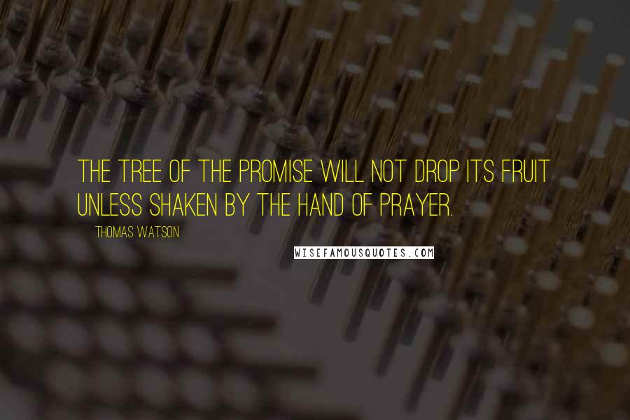 Thomas Watson Quotes: The tree of the promise will not drop its fruit unless shaken by the hand of prayer.