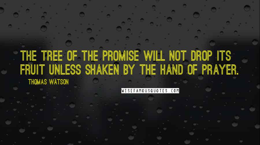 Thomas Watson Quotes: The tree of the promise will not drop its fruit unless shaken by the hand of prayer.