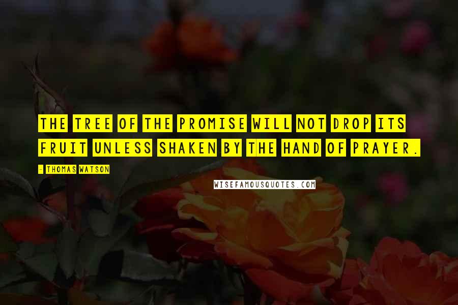 Thomas Watson Quotes: The tree of the promise will not drop its fruit unless shaken by the hand of prayer.