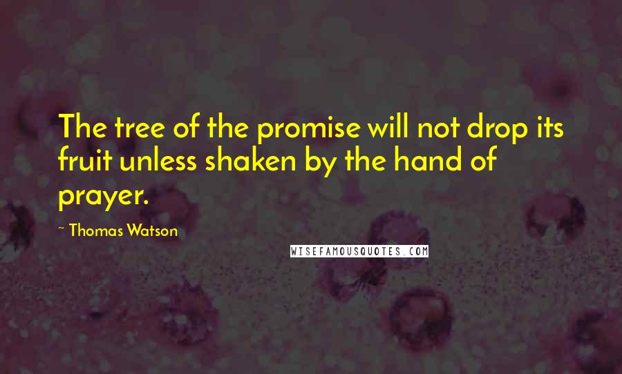 Thomas Watson Quotes: The tree of the promise will not drop its fruit unless shaken by the hand of prayer.