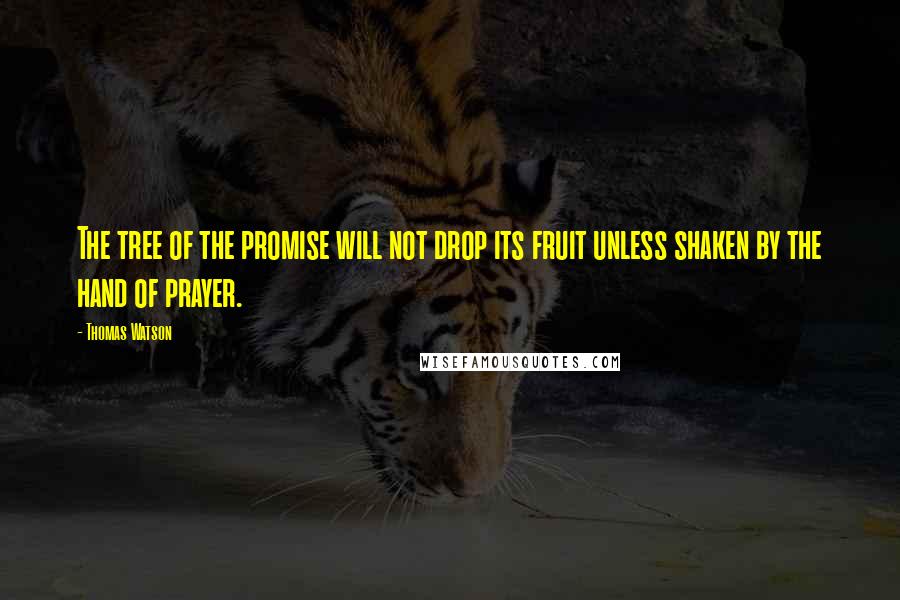 Thomas Watson Quotes: The tree of the promise will not drop its fruit unless shaken by the hand of prayer.