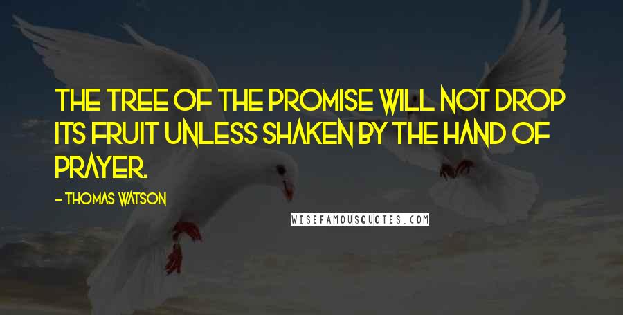 Thomas Watson Quotes: The tree of the promise will not drop its fruit unless shaken by the hand of prayer.