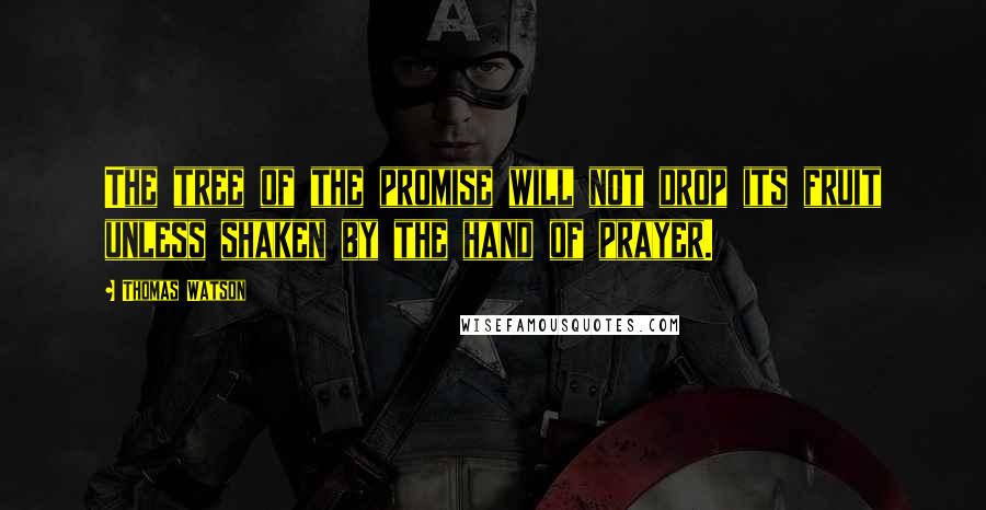 Thomas Watson Quotes: The tree of the promise will not drop its fruit unless shaken by the hand of prayer.