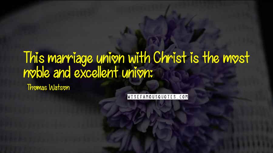 Thomas Watson Quotes: This marriage union with Christ is the most noble and excellent union: