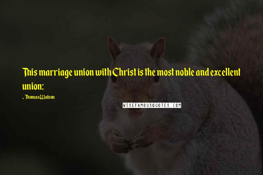 Thomas Watson Quotes: This marriage union with Christ is the most noble and excellent union: