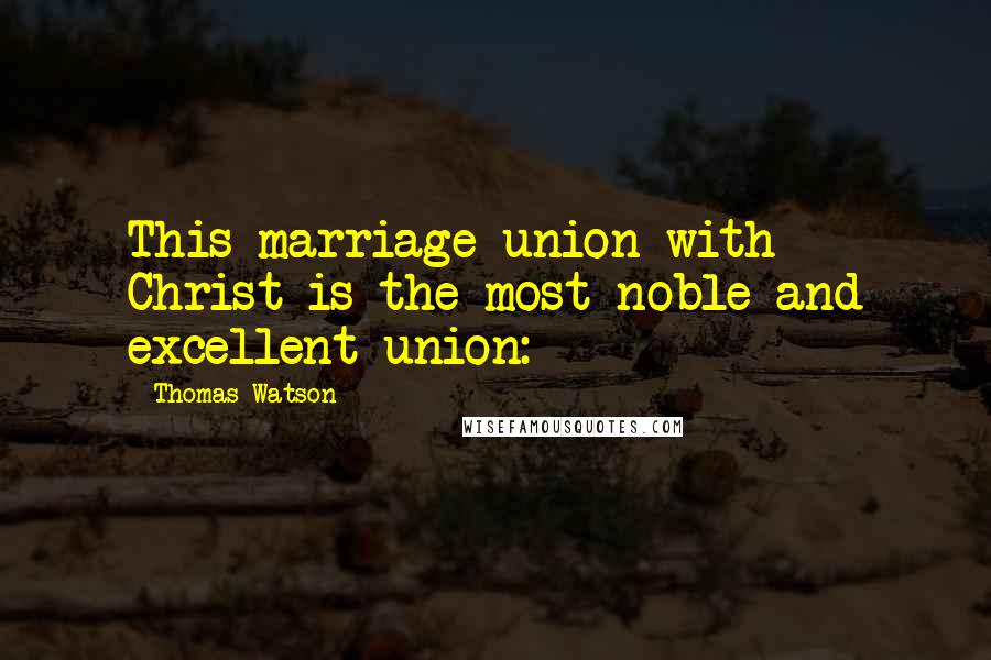 Thomas Watson Quotes: This marriage union with Christ is the most noble and excellent union: