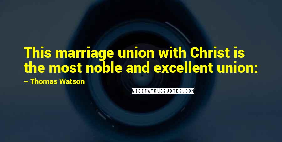 Thomas Watson Quotes: This marriage union with Christ is the most noble and excellent union: