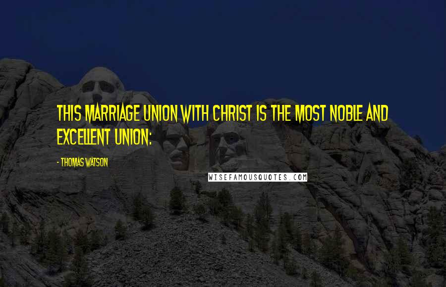 Thomas Watson Quotes: This marriage union with Christ is the most noble and excellent union: