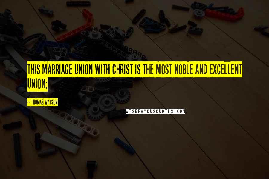 Thomas Watson Quotes: This marriage union with Christ is the most noble and excellent union: