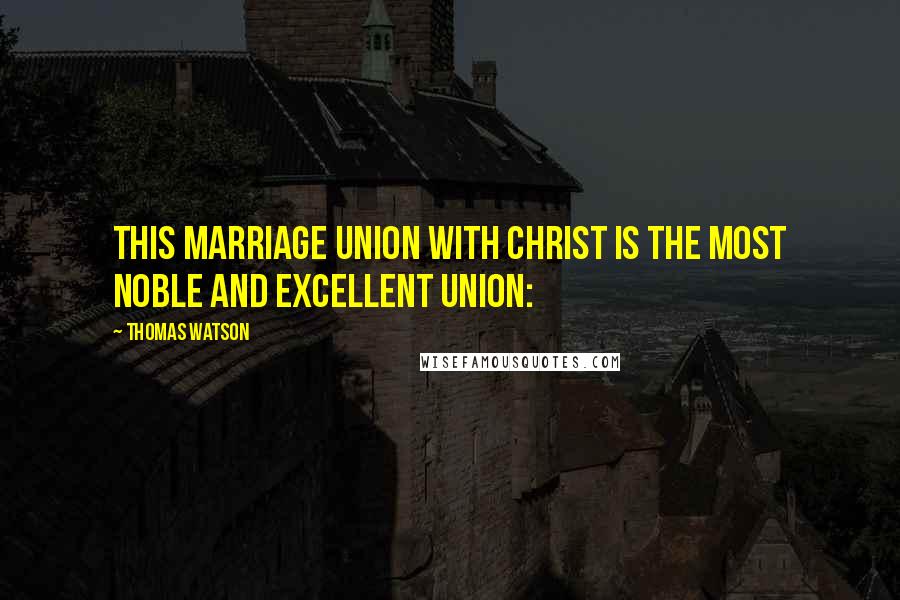 Thomas Watson Quotes: This marriage union with Christ is the most noble and excellent union: