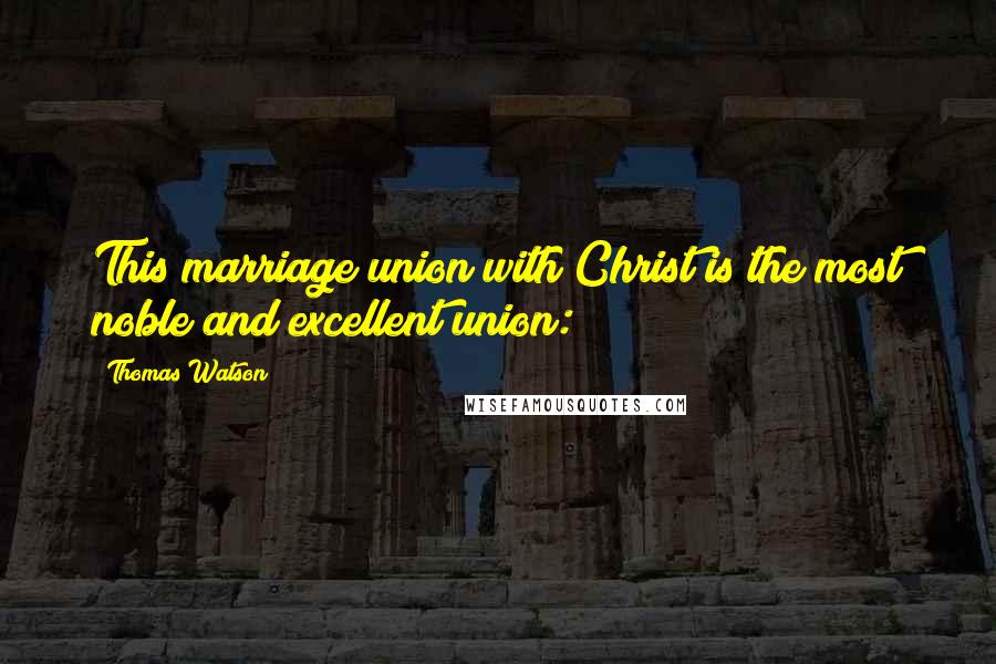 Thomas Watson Quotes: This marriage union with Christ is the most noble and excellent union: