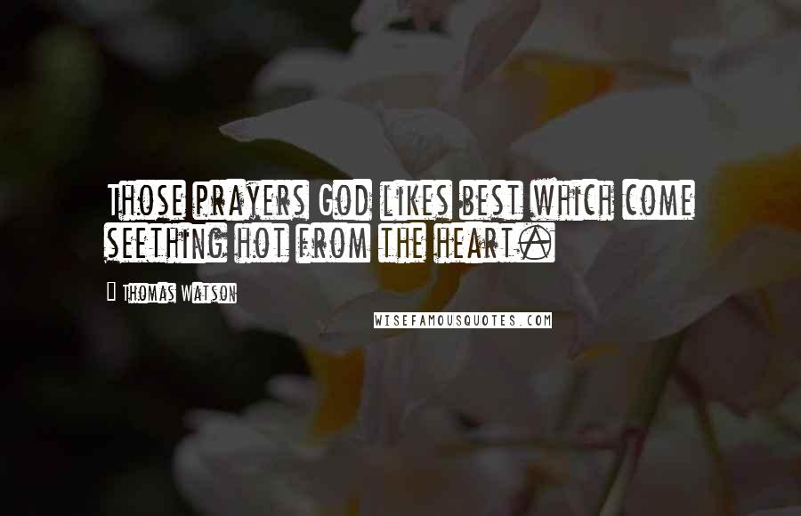 Thomas Watson Quotes: Those prayers God likes best which come seething hot from the heart.