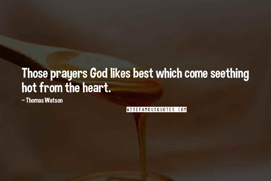 Thomas Watson Quotes: Those prayers God likes best which come seething hot from the heart.
