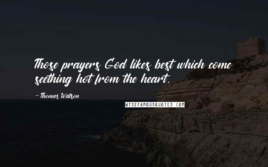 Thomas Watson Quotes: Those prayers God likes best which come seething hot from the heart.