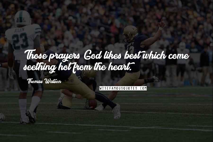 Thomas Watson Quotes: Those prayers God likes best which come seething hot from the heart.