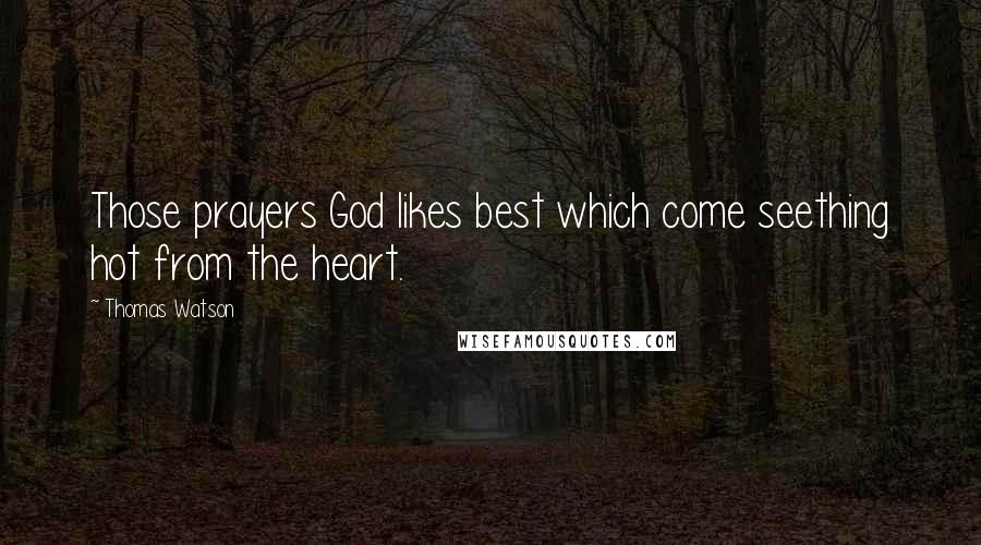 Thomas Watson Quotes: Those prayers God likes best which come seething hot from the heart.