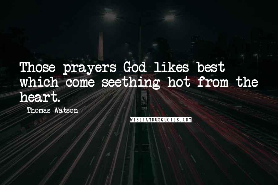 Thomas Watson Quotes: Those prayers God likes best which come seething hot from the heart.