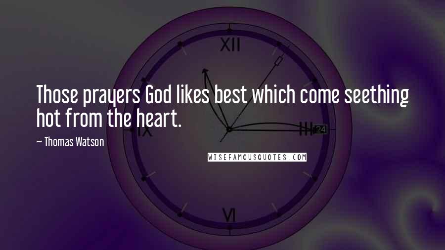 Thomas Watson Quotes: Those prayers God likes best which come seething hot from the heart.