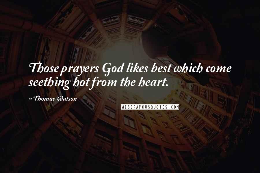 Thomas Watson Quotes: Those prayers God likes best which come seething hot from the heart.