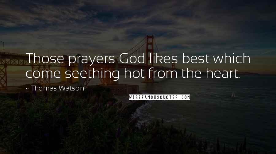 Thomas Watson Quotes: Those prayers God likes best which come seething hot from the heart.