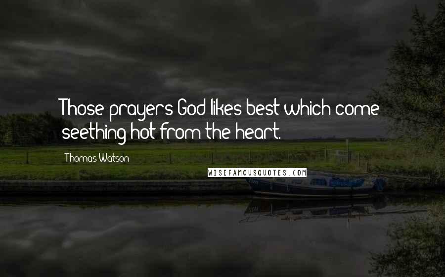 Thomas Watson Quotes: Those prayers God likes best which come seething hot from the heart.