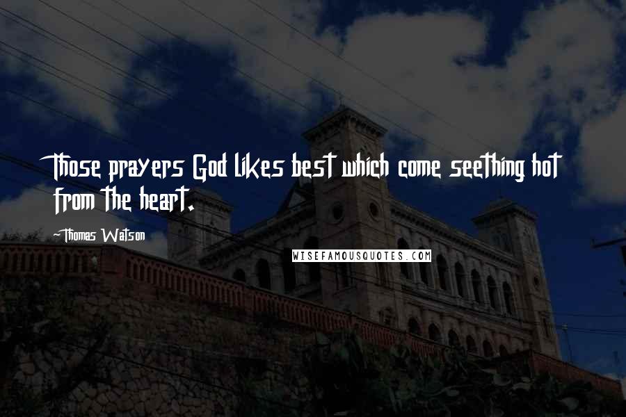 Thomas Watson Quotes: Those prayers God likes best which come seething hot from the heart.